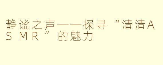 静谧之声——探寻“清清ASMR”的魅力
