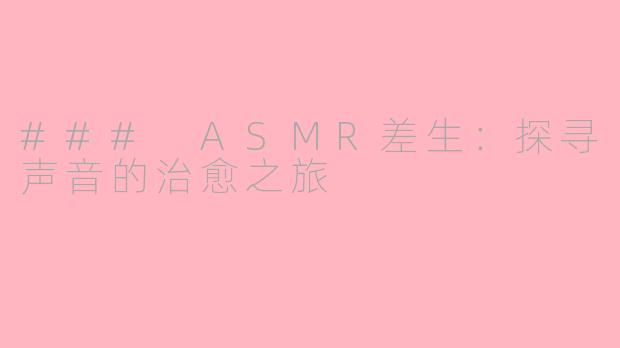### ASMR差生：探寻声音的治愈之旅
