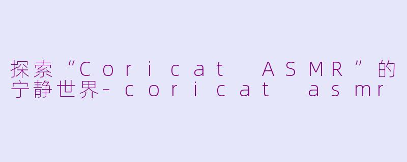 探索“Coricat ASMR”的宁静世界-coricat asmr