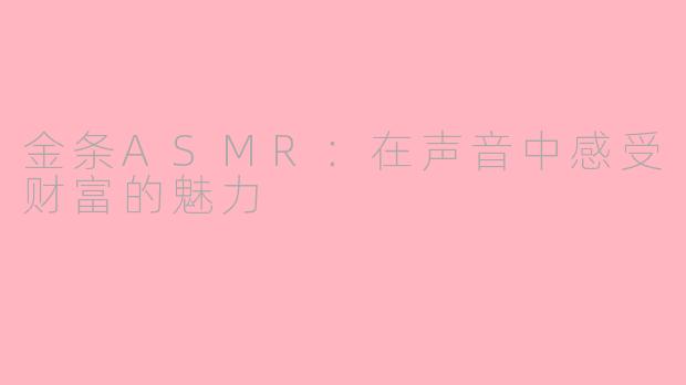 金条ASMR：在声音中感受财富的魅力