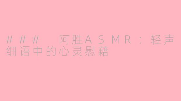 ### 阿胜ASMR：轻声细语中的心灵慰藉