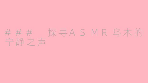 ### 探寻ASMR乌木的宁静之声