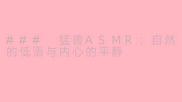 ### 猛兽ASMR：自然的低语与内心的平静