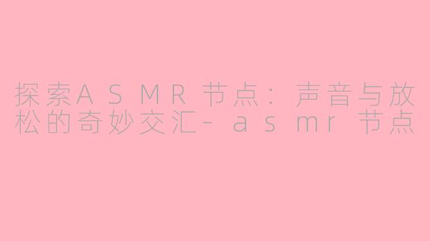 探索ASMR节点：声音与放松的奇妙交汇-asmr节点