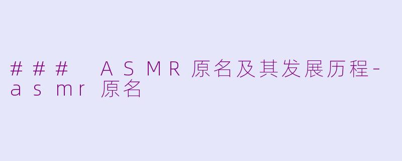### ASMR原名及其发展历程-asmr原名