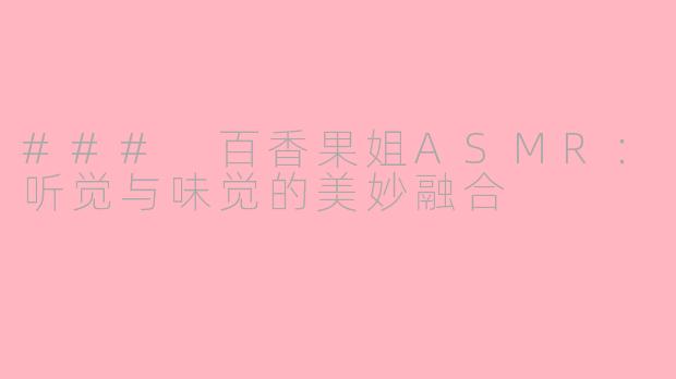 ### 百香果姐ASMR：听觉与味觉的美妙融合