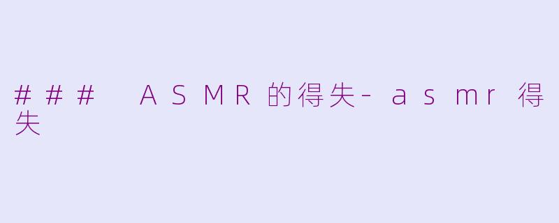 ### ASMR的得失-asmr得失