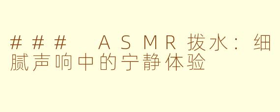 ### ASMR拨水：细腻声响中的宁静体验