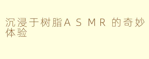 沉浸于树脂ASMR的奇妙体验