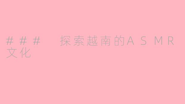 ### 探索越南的ASMR文化