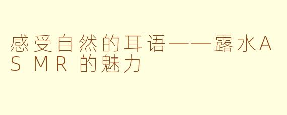 感受自然的耳语——露水ASMR的魅力