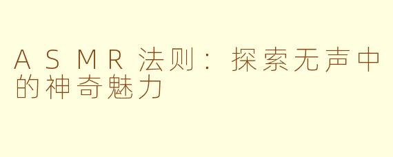 ASMR法则：探索无声中的神奇魅力
