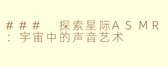 ### 探索星际ASMR：宇宙中的声音艺术