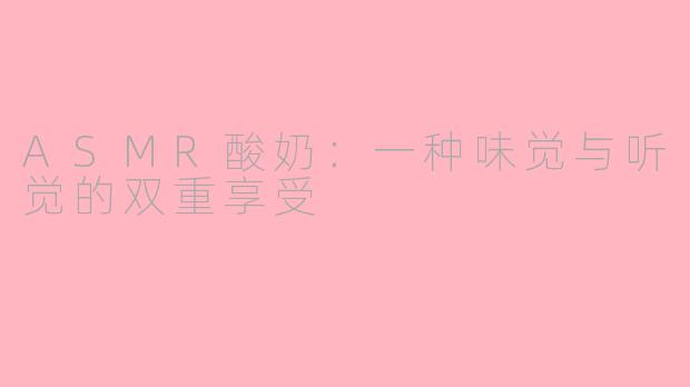 ASMR酸奶：一种味觉与听觉的双重享受