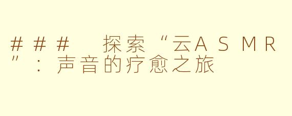 ### 探索“云ASMR”：声音的疗愈之旅