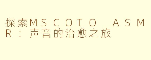 探索MSCOTO ASMR：声音的治愈之旅