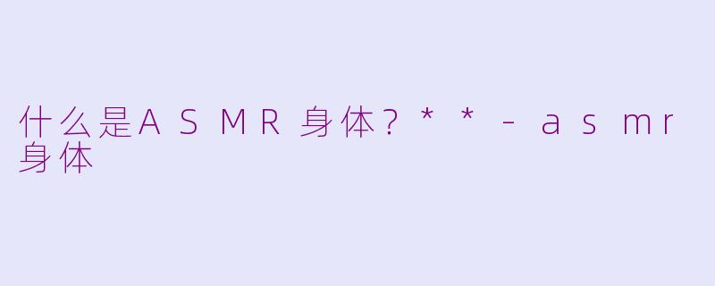 什么是ASMR身体?**
