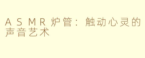 ASMR炉管：触动心灵的声音艺术