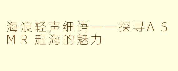 海浪轻声细语——探寻ASMR赶海的魅力