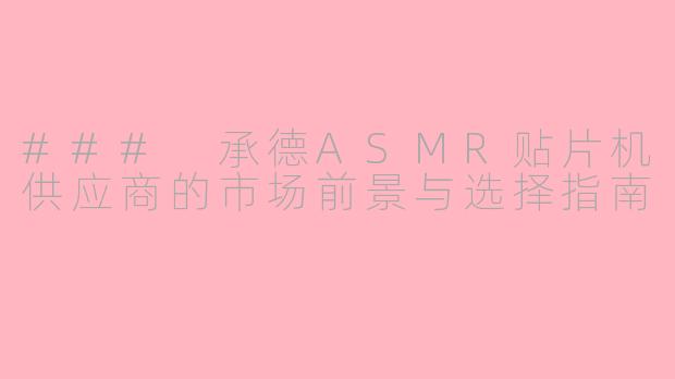 ### 承德ASMR贴片机供应商的市场前景与选择指南