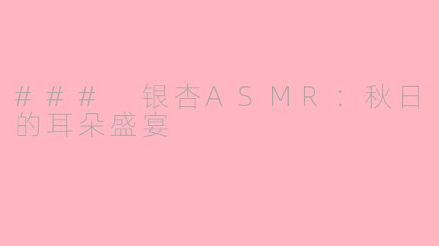 ### 银杏ASMR：秋日的耳朵盛宴