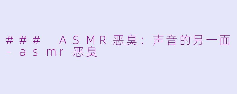 ### ASMR恶臭：声音的另一面-asmr恶臭