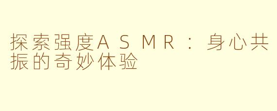 探索强度ASMR：身心共振的奇妙体验