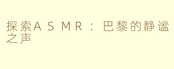 探索ASMR：巴黎的静谧之声