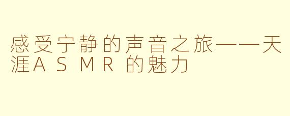 感受宁静的声音之旅——天涯ASMR的魅力