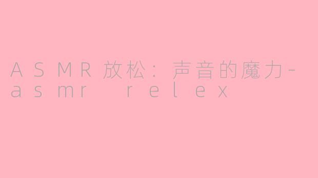 ASMR放松：声音的魔力-asmr relex