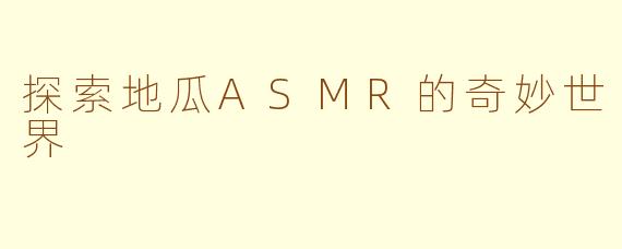 探索地瓜ASMR的奇妙世界