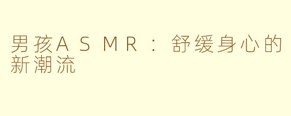 男孩ASMR：舒缓身心的新潮流