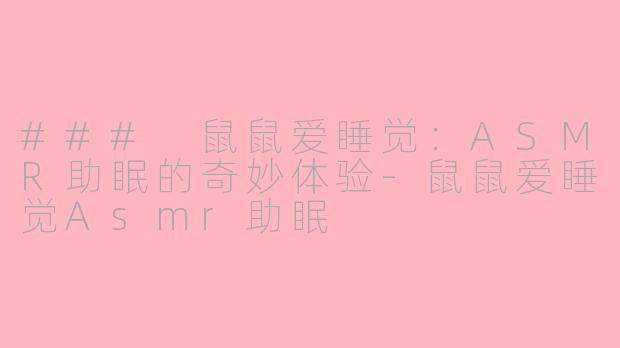 ### 鼠鼠爱睡觉：ASMR助眠的奇妙体验-鼠鼠爱睡觉Asmr助眠