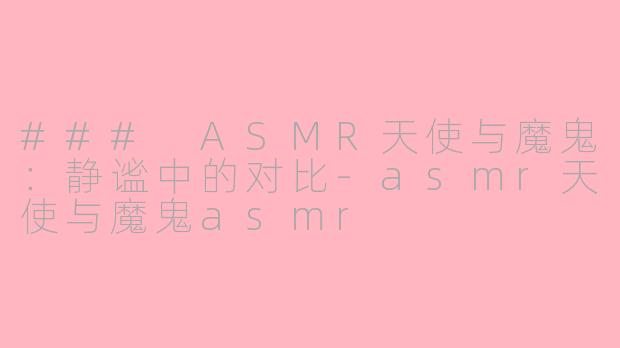 ### ASMR天使与魔鬼：静谧中的对比-asmr天使与魔鬼asmr