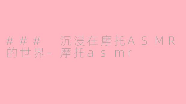 ### 沉浸在摩托ASMR的世界-摩托asmr