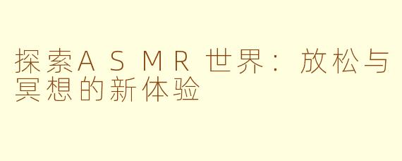 探索ASMR世界：放松与冥想的新体验