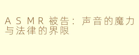 ASMR被告：声音的魔力与法律的界限