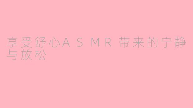 享受舒心ASMR带来的宁静与放松
