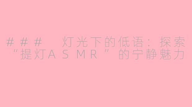 ### 灯光下的低语：探索“提灯ASMR”的宁静魅力