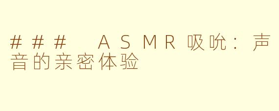 ### ASMR吸吮：声音的亲密体验