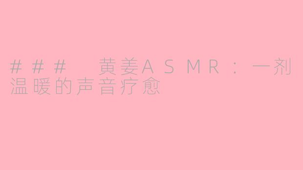 ### 黄姜ASMR：一剂温暖的声音疗愈