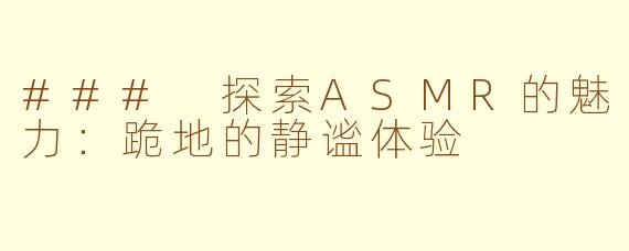 ### 探索ASMR的魅力：跪地的静谧体验