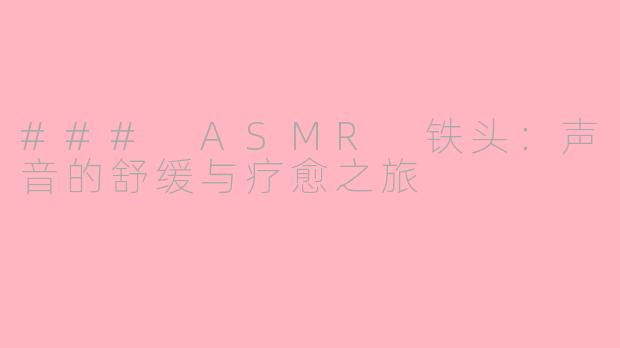 ### ASMR 铁头：声音的舒缓与疗愈之旅