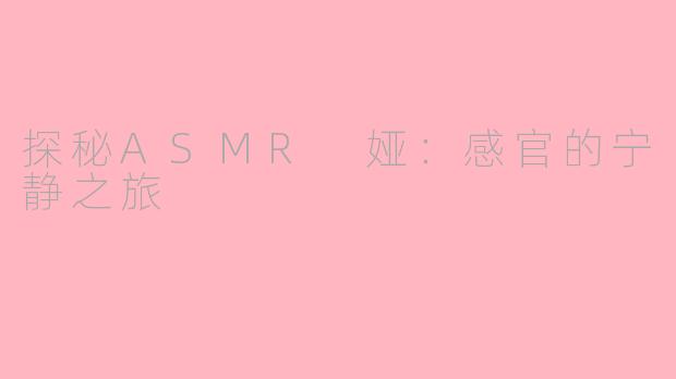 探秘ASMR 娅：感官的宁静之旅