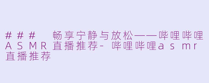 ### 畅享宁静与放松——哔哩哔哩ASMR直播推荐