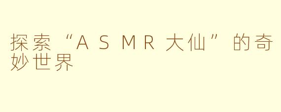 探索“ASMR大仙”的奇妙世界