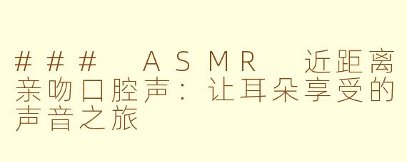 ### ASMR 近距离亲吻口腔声：让耳朵享受的声音之旅