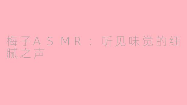 梅子ASMR：听见味觉的细腻之声