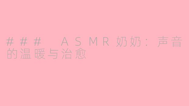 ### ASMR奶奶：声音的温暖与治愈
