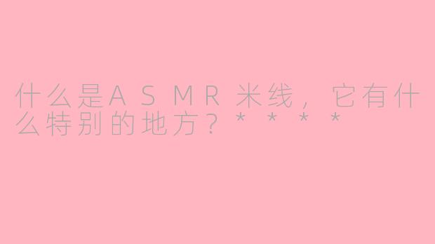 什么是ASMR米线,它有什么特别的地方?****